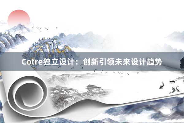 Cotre独立设计：创新引领未来设计趋势